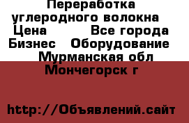 Переработка углеродного волокна › Цена ­ 100 - Все города Бизнес » Оборудование   . Мурманская обл.,Мончегорск г.